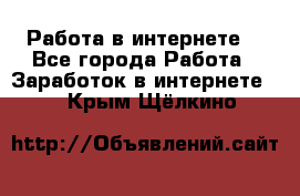 Работа в интернете  - Все города Работа » Заработок в интернете   . Крым,Щёлкино